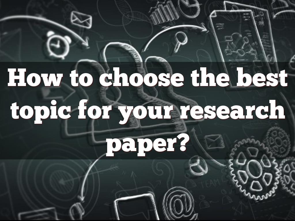 How to choose a good topic for my research paper?