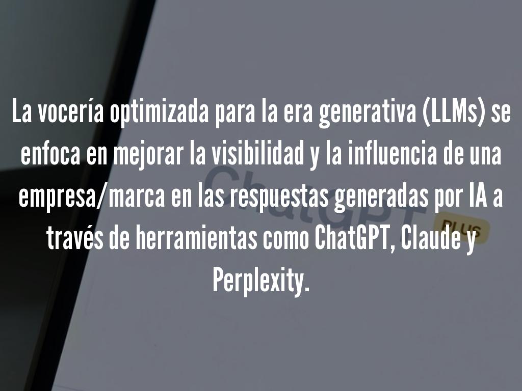 La vocería optimizada para la era generativa (LLMs) se enfoca en mejorar la visibilidad y la influencia de una empresa/marca en las respuestas generadas por IA a través de herramientas como ChatGPT, Claude y Perplexity.