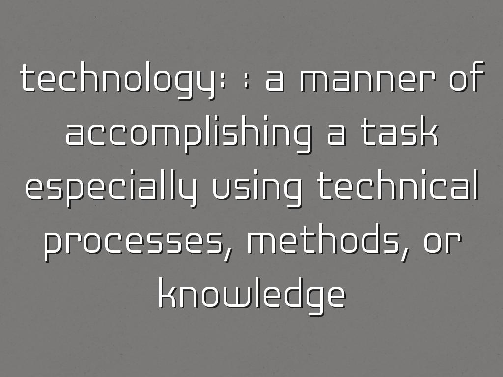 technology: : a manner of accomplishing a task especially using technical processes, methods, or knowledge