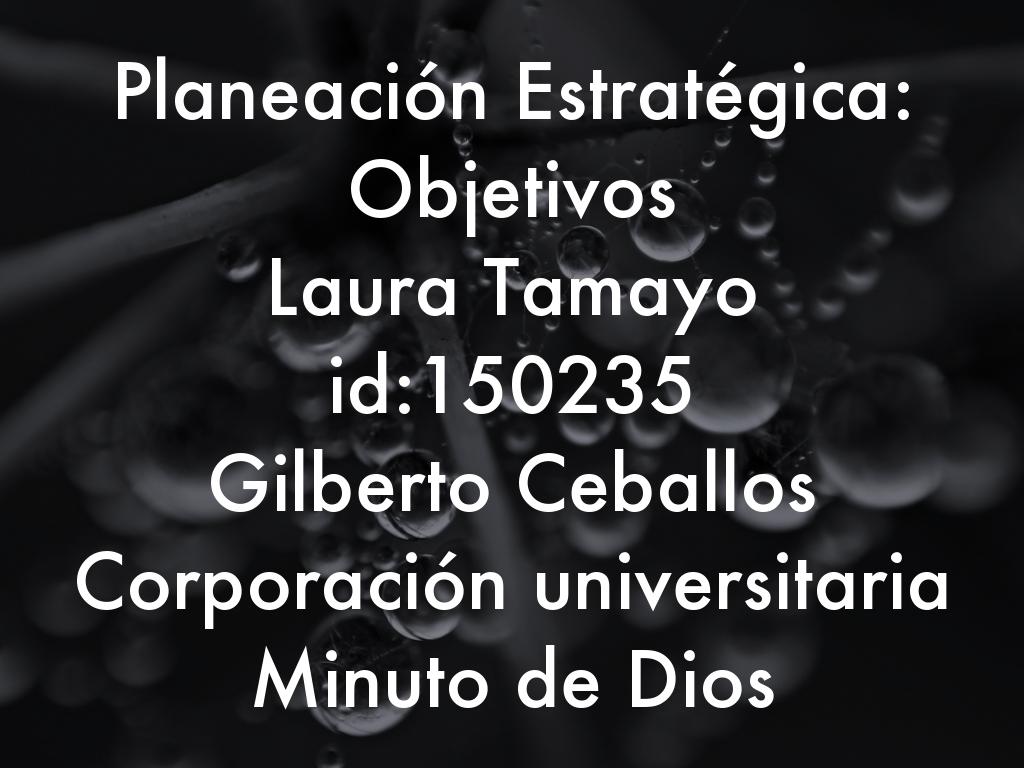 Planeación Estratégica  Laura Tamayo  id:150235 Gilberto Ceballos  Corporación universitaria Minuto de Dios
