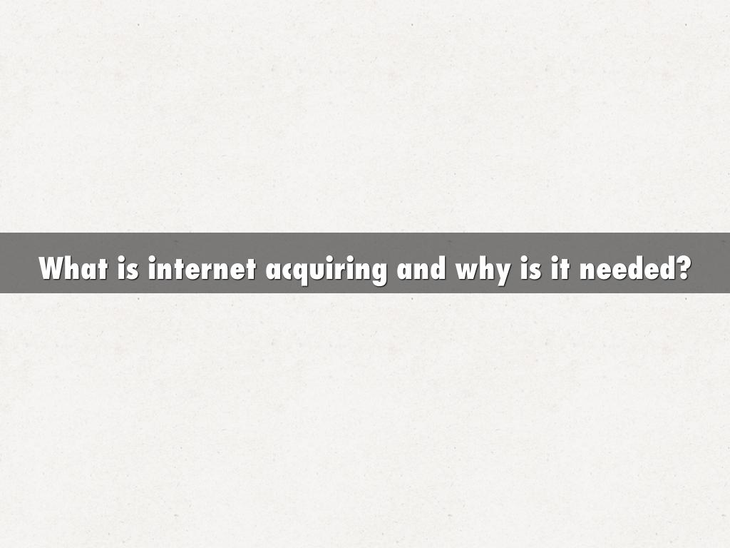 What is internet acquiring and why is it needed?