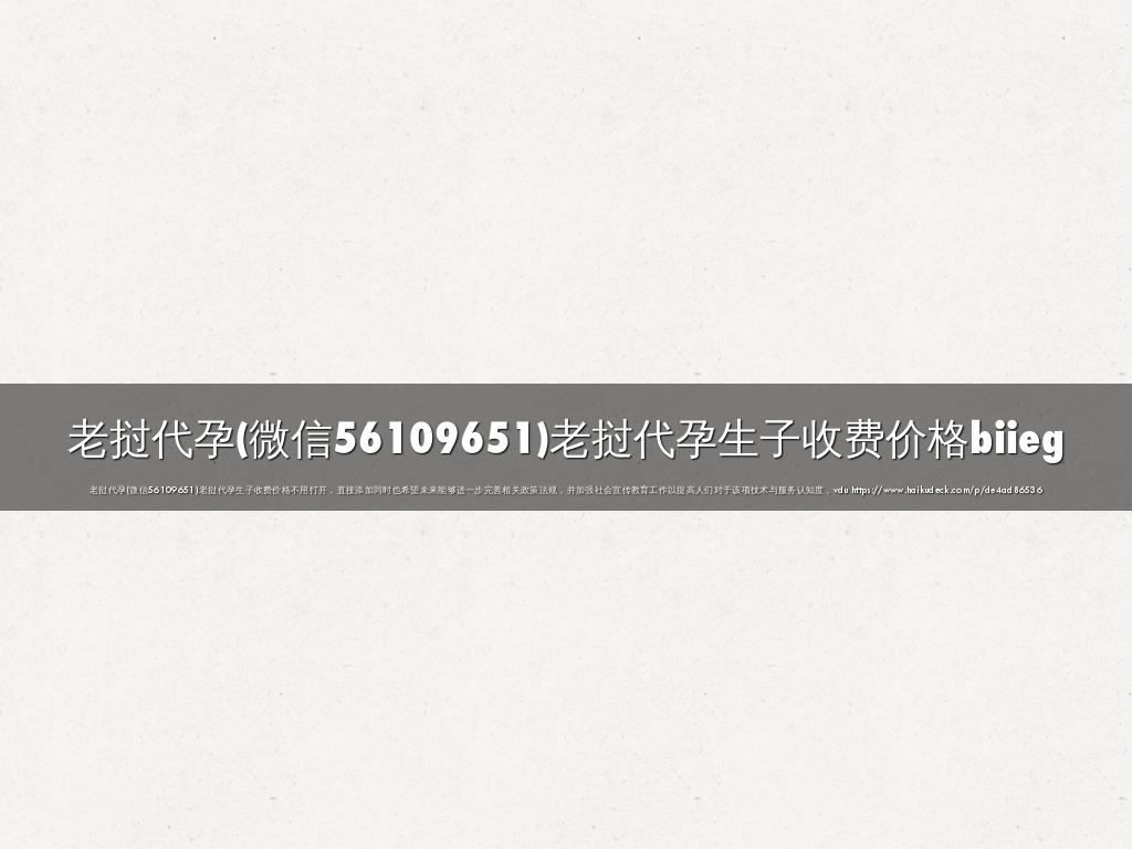 老挝代孕(微信56109651)老挝代孕生子收费价格biieg