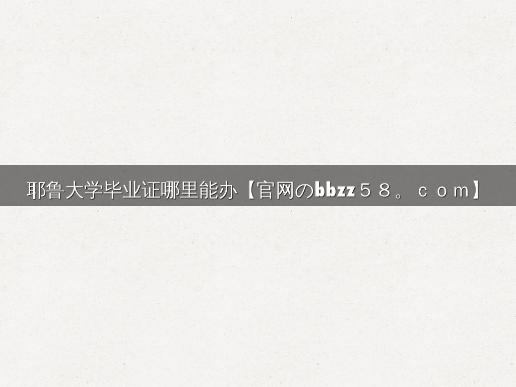 耶鲁大学毕业证哪里能办【官网のbbzz５８。ｃｏｍ】