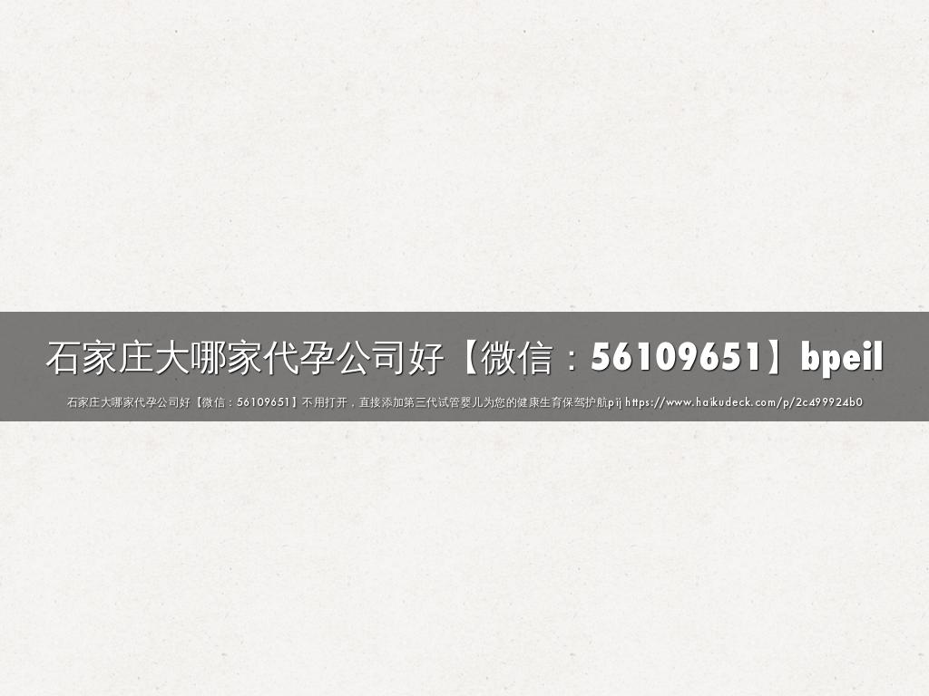 石家庄大哪家代孕公司好【微信：56109651】bpeil