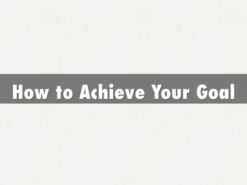How To Achieve Your Goal