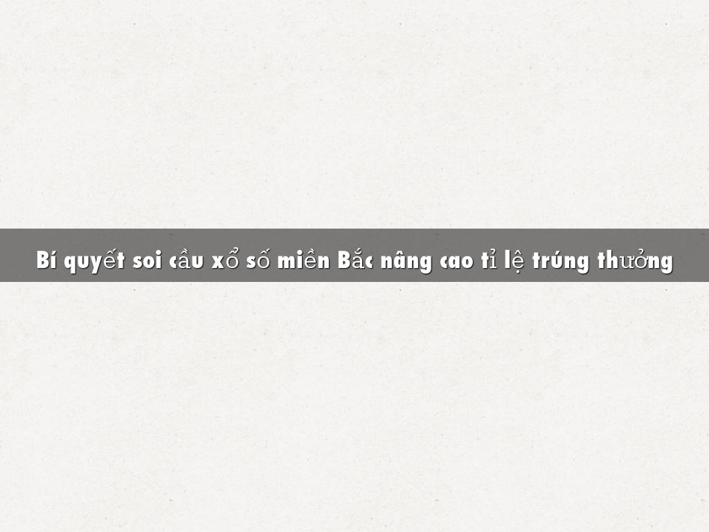 Bí quyết soi cầu xổ số miền Bắc nâng cao tỉ lệ trúng thưởng