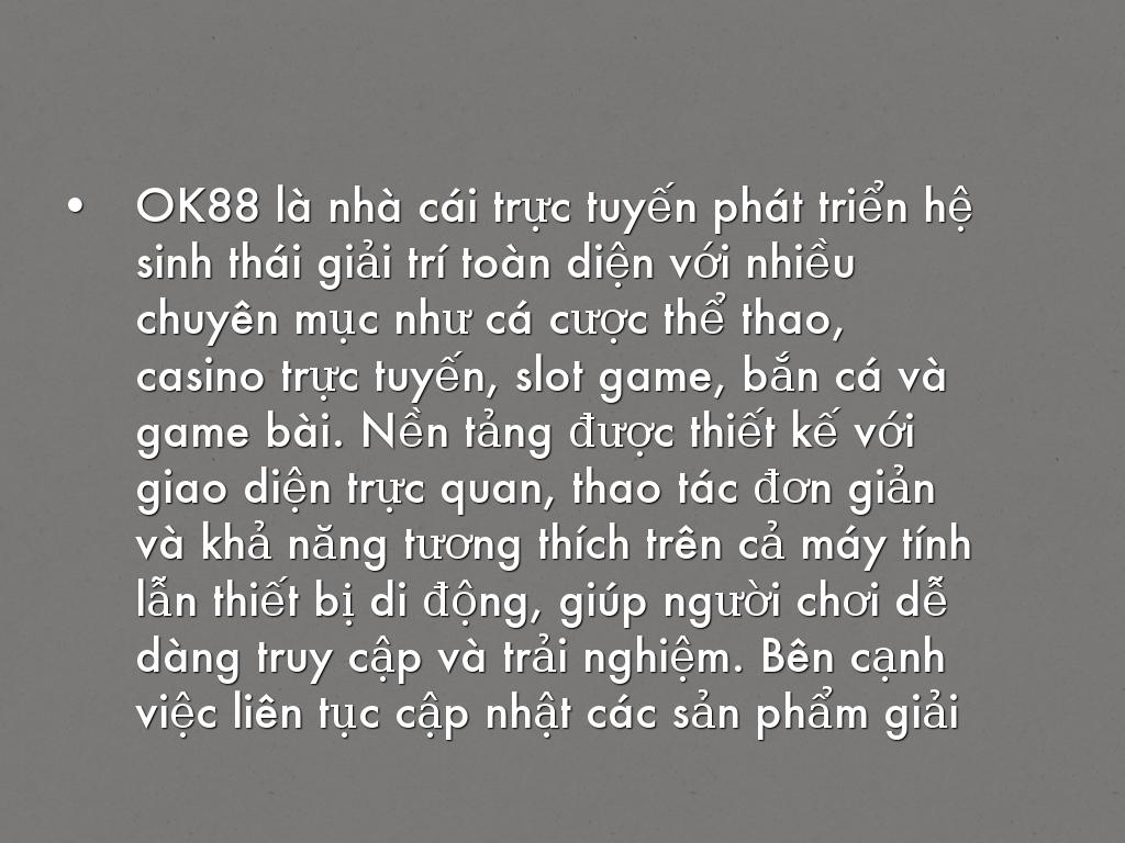 OK88 là nhà cái trực tuyến phát triển hệ sinh thái giải trí toàn diện với nhiều chuyên mục như cá cược thể thao, casino trực tuyến, slot game, bắn cá và game bài. Nền tảng được thiết kế với giao diện trực quan, thao tác đơn giản và khả năng tương thích trên cả máy tính lẫn thiết bị di động, giúp người chơi dễ dàng truy cập và trải nghiệm. Bên cạnh việc liên tục cập nhật các sản phẩm giải trí mới, OK88 còn triển khai nhiều chương trình khuyến mãi hấp dẫn, quy trình đăng ký thuận tiện cùng đội ngũ hỗ trợ khách hàng hoạt động 24/7, hướng đến việc mang lại trải nghiệm giải trí trực tuyến ổn định và thuận tiện cho người dùng. Thông tin liên hệ Trang chủ: https://ok88.live/ Số điện thoại: +84 909 238 561 Email: ok88.live@gmail.com Địa chỉ: 25 Nguyễn Thị Minh Khai, Phường Bến Nghé, Quận 1, TP. Hồ Chí Minh #ok88 #nhacai_ok88 #trangchu_ok88 #link_ok88