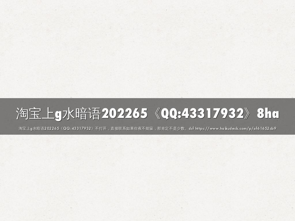 淘宝上g水暗语202265《QQ:43317932》8ha