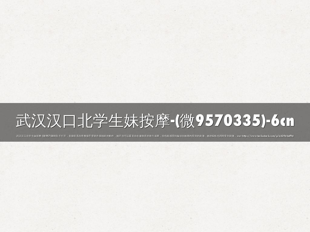 武汉汉口北学生妹按摩-(微9570335)-6cn