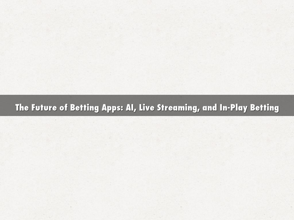 The Future of Betting Apps: AI, Live Streaming, and In-Play Betting