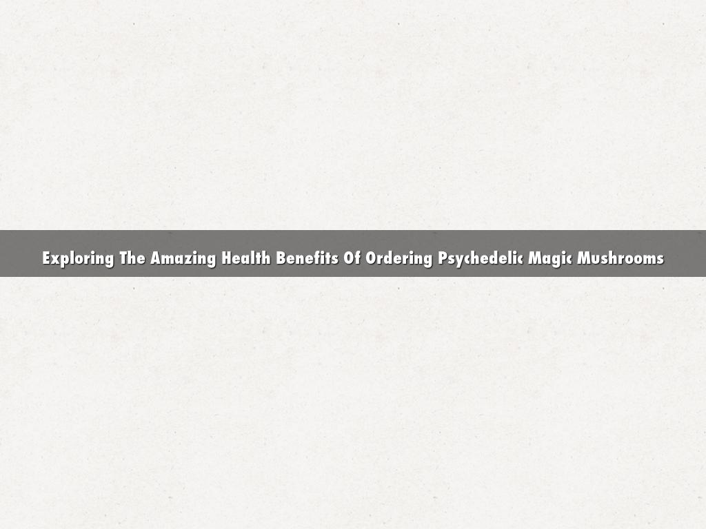 Exploring The Amazing Health Benefits Of Ordering Psychedelic Magic Mushrooms