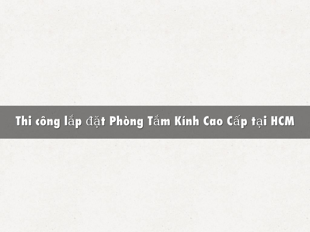 Thi công lắp đặt Phòng Tắm Kính Cao Cấp tại HCM