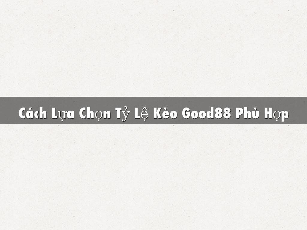 Cách Lựa Chọn Tỷ Lệ Kèo Good88 Phù Hợp